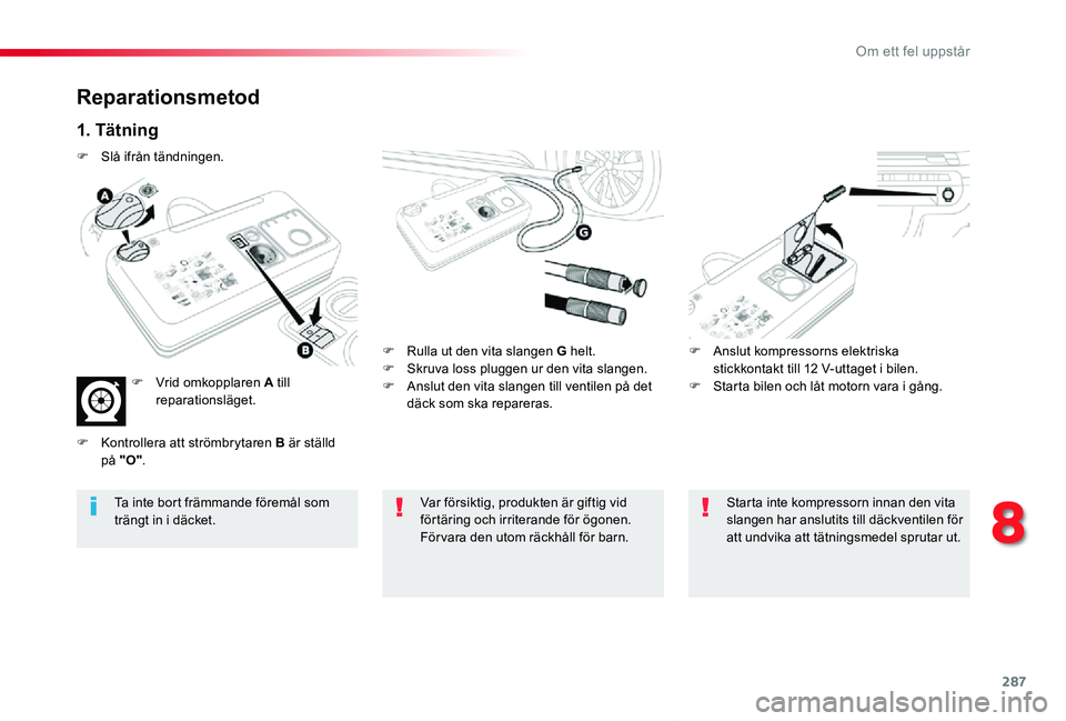 TOYOTA PROACE VERSO 2019 Bruksanvisningar (in Swedish) 287
Proace verso_sv_Chap08_En-cas-de-panne_ed01-2019
Reparationsmetod
1. Tätning
F Rulla ut den vita slangen G helt.F Skruva loss pluggen ur den vita slangen.F Anslut den vita slangen till ventilen p TOYOTA PROACE VERSO 2019 Bruksanvisningar (in Swedish) 287
Proace verso_sv_Chap08_En-cas-de-panne_ed01-2019
Reparationsmetod
1. Tätning
F Rulla ut den vita slangen G helt.F Skruva loss pluggen ur den vita slangen.F Anslut den vita slangen till ventilen p