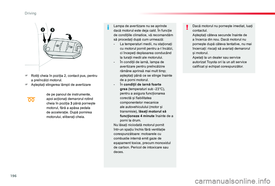 TOYOTA PROACE VERSO 2019 Manual de utilizare (in Romanian) 196
F Rotiți cheia în poziția 2, contact pus, pentru a preîncălzi motorul.F Așteptați stingerea lămpii de avertizare
de pe panoul de instrumente, apoi acționați demarorul rotind cheia în p TOYOTA PROACE VERSO 2019 Manual de utilizare (in Romanian) 196
F Rotiți cheia în poziția 2, contact pus, pentru a preîncălzi motorul.F Așteptați stingerea lămpii de avertizare
de pe panoul de instrumente, apoi acționați demarorul rotind cheia în p
