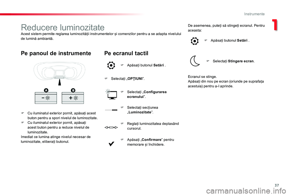 TOYOTA PROACE VERSO 2019  Manual de utilizare (in Romanian) 37
Reducere luminozitateAcest sistem permite reglarea luminozității instrumentelor și comenzilor pentru a se adapta nivelului de lumină ambiantă.
F Cu iluminatul exterior pornit, apăsați acest 