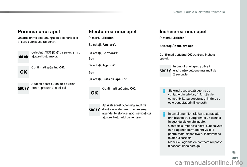 TOYOTA PROACE VERSO 2019  Manual de utilizare (in Romanian) 489
Primirea unui apel
Un apel primit este anunțat de o sonerie și o afișare suprapusă pe ecran.
Selectați „YES (Da)” de pe ecran cu ajutorul butoanelor.
Confirmați apăsând OK.
Confirmați