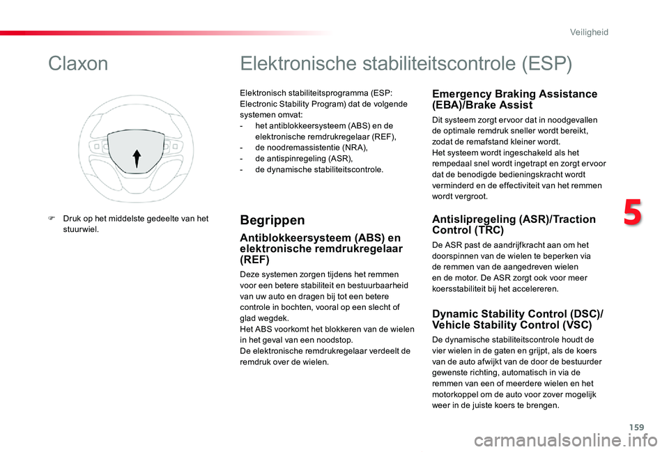 TOYOTA PROACE VERSO 2019  Instructieboekje (in Dutch) 159
ProaceVerso_nl_Chap05_securite_ed01-2019
Elektronisch stabiliteitsprogramma (ESP: Electronic Stability Program) dat de volgende systemen omvat:- het antiblokkeersysteem (ABS) en de elektronische r