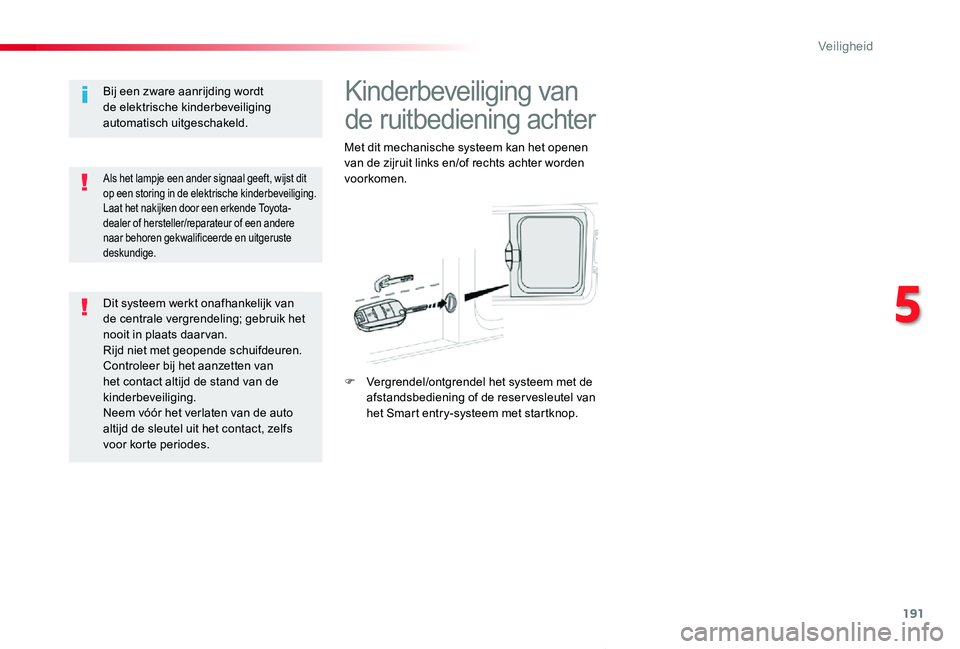 TOYOTA PROACE VERSO 2019  Instructieboekje (in Dutch) 191
ProaceVerso_nl_Chap05_securite_ed01-2019
Kinderbeveiliging van 
de ruitbediening achter
Met dit mechanische systeem kan het openen van de zijruit links en/of rechts achter worden voorkomen.
F Verg