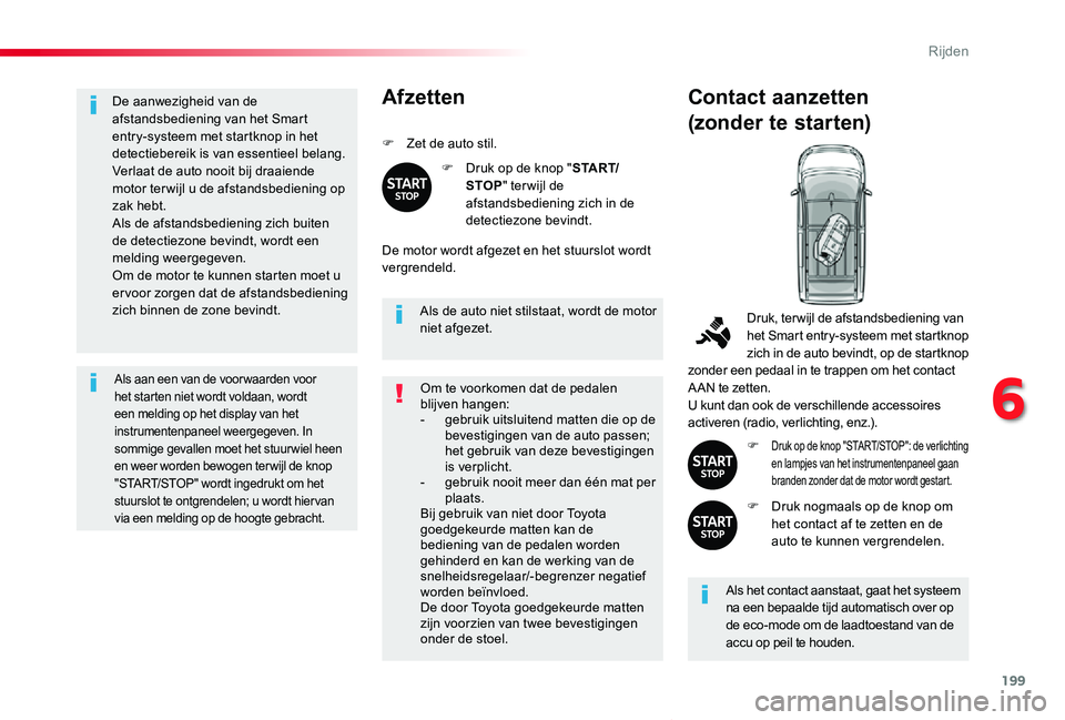 TOYOTA PROACE VERSO 2019  Instructieboekje (in Dutch) 199
ProaceVerso_nl_Chap06_conduite_ed01-2019
De aanwezigheid van de afstandsbediening van het Smart entry-systeem met startknop in het detectiebereik is van essentieel belang.Verlaat de auto nooit bij