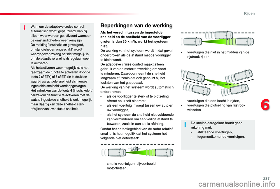 TOYOTA PROACE VERSO 2019  Instructieboekje (in Dutch) 237
ProaceVerso_nl_Chap06_conduite_ed01-2019
Wanneer de adaptieve cruise control automatisch wordt gepauzeerd, kan hij alleen weer worden geactiveerd wanneer de omstandigheden weer veilig zijn. De mel