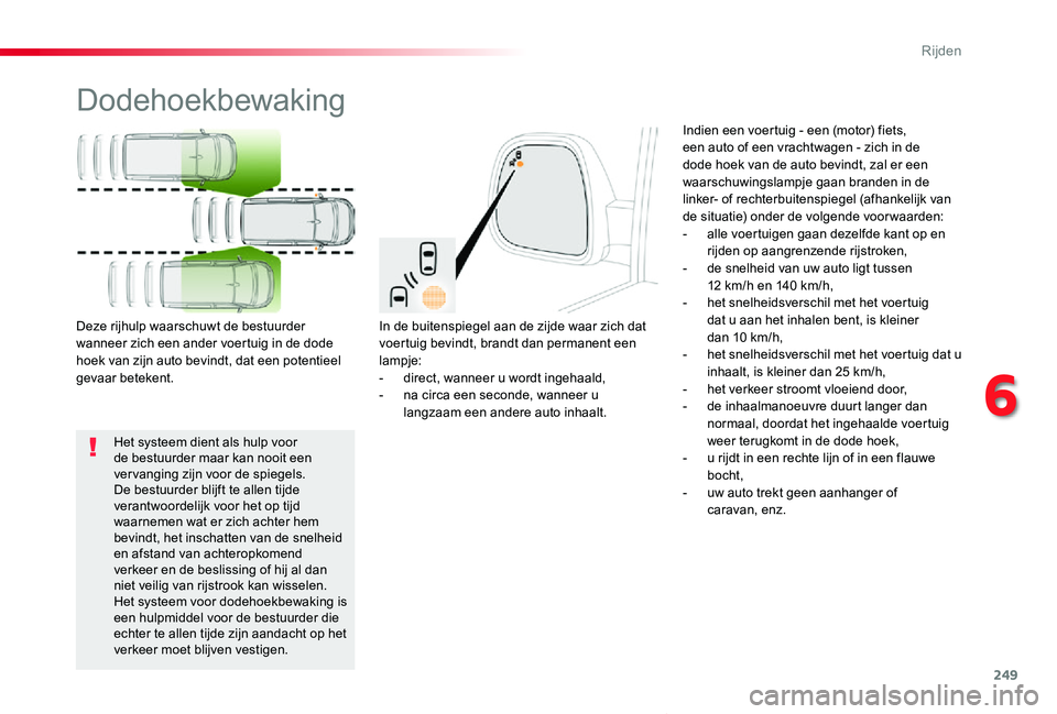 TOYOTA PROACE VERSO 2019  Instructieboekje (in Dutch) 249
ProaceVerso_nl_Chap06_conduite_ed01-2019
Dodehoekbewaking
In de buitenspiegel aan de zijde waar zich dat voertuig bevindt, brandt dan permanent een lampje:- direct, wanneer u wordt ingehaald,- na 
