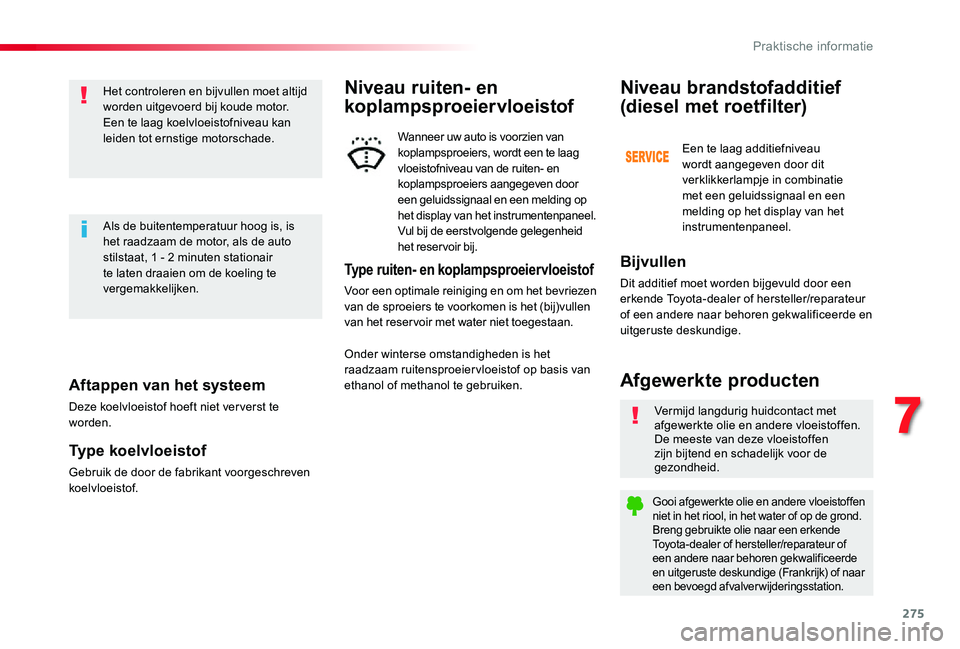TOYOTA PROACE VERSO 2019  Instructieboekje (in Dutch) 275
Aftappen van het systeem
Deze koelvloeistof hoeft niet ver verst te worden.
Type koelvloeistof
Gebruik de door de fabrikant voorgeschreven koelvloeistof.
Het controleren en bijvullen moet altijd w