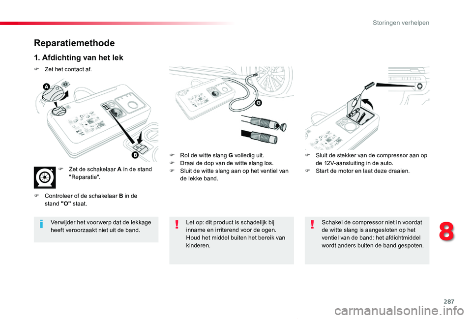 TOYOTA PROACE VERSO 2019 Instructieboekje (in Dutch) 287
ProaceVerso_nl_Chap08_En-cas-de-panne_ed01-2019
Reparatiemethode
1. Afdichting van het lek
F Rol de witte slang G volledig uit.F Draai de dop van de witte slang los.F Sluit de witte slang aan op h TOYOTA PROACE VERSO 2019 Instructieboekje (in Dutch) 287
ProaceVerso_nl_Chap08_En-cas-de-panne_ed01-2019
Reparatiemethode
1. Afdichting van het lek
F Rol de witte slang G volledig uit.F Draai de dop van de witte slang los.F Sluit de witte slang aan op h