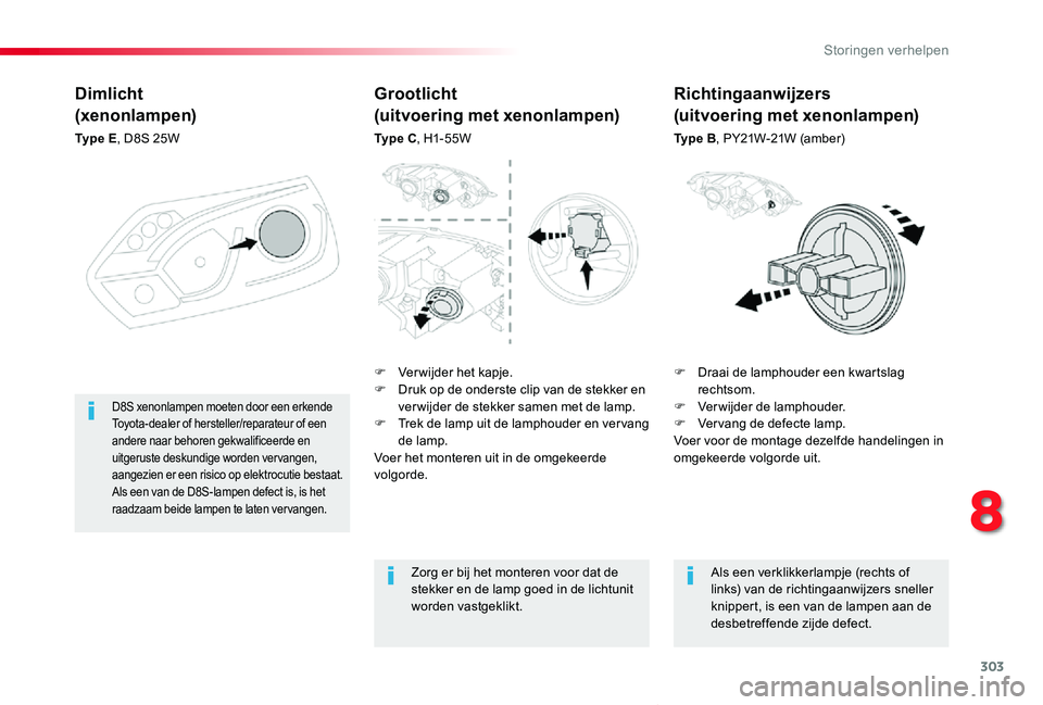 TOYOTA PROACE VERSO 2019  Instructieboekje (in Dutch) 303
ProaceVerso_nl_Chap08_En-cas-de-panne_ed01-2019
Dimlicht
(xenonlampen)
Ty p e  E, D8S 25W
F Draai de lamphouder een kwartslag rechtsom.F Verwijder de lamphouder.F Ver vang de defecte lamp.Voer voo