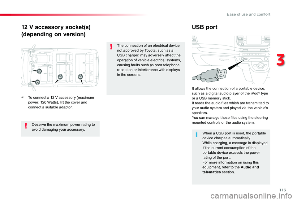 TOYOTA PROACE VERSO 2020  Owners Manual 113
12 V accessory socket(s)
(depending on version)
USB port
F To connect a 12 V accessory (maximum power: 120 Watts), lift the cover and connect a suitable adaptor.
It allows the connection of a port
