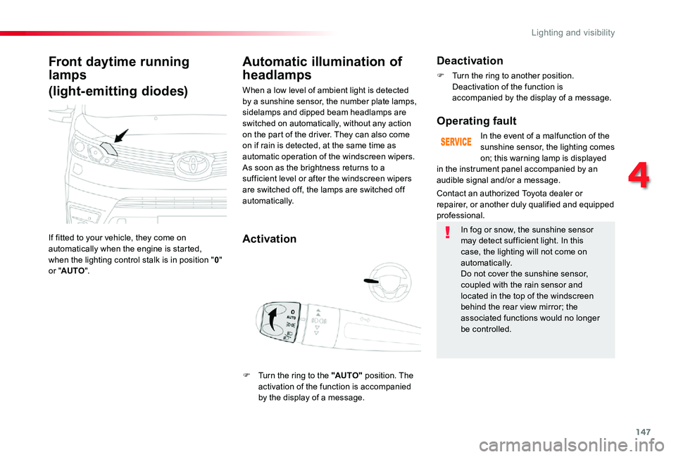 TOYOTA PROACE VERSO 2020 User Guide 147
Front daytime running 
lamps
(light-emitting diodes)
If fitted to your vehicle, they come on automatically when the engine is started,  when the lighting control stalk is in position "0" o