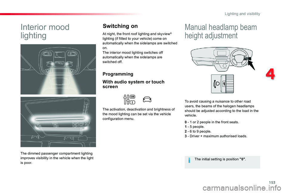 TOYOTA PROACE VERSO 2020 User Guide 153
Programming
Interior mood 
lighting
The dimmed passenger compartment lighting improves visibility in the vehicle when the light is poor.
At night, the front roof lighting and skyview® lighting (i