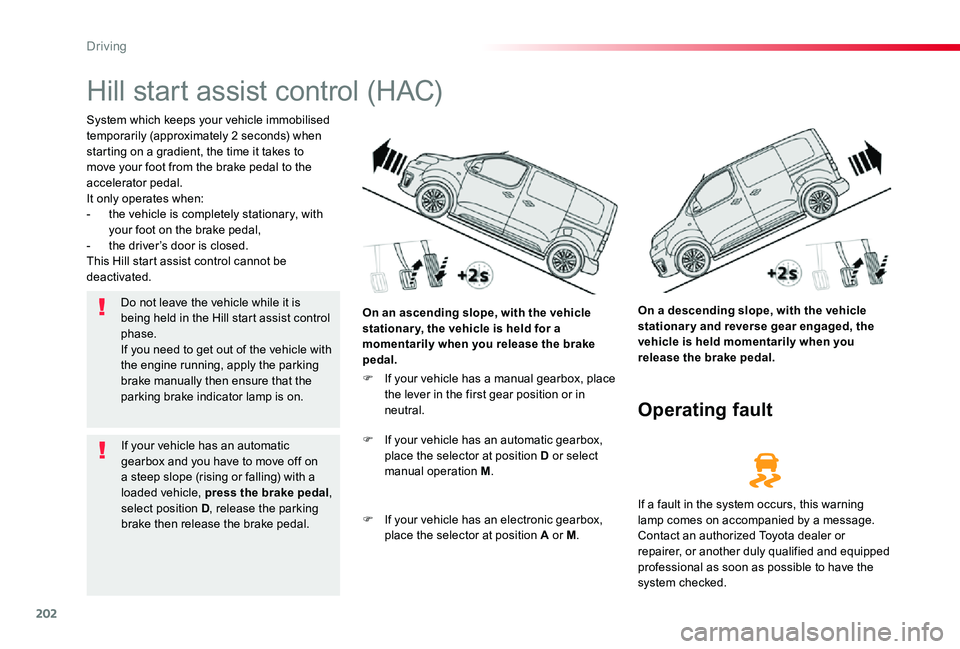 TOYOTA PROACE VERSO 2020 Owners Manual 202
Hill start assist control (HAC)
System which keeps your vehicle immobilised temporarily (approximately 2 seconds) when starting on a gradient, the time it takes to move your foot from the brake pe TOYOTA PROACE VERSO 2020 Owners Manual 202
Hill start assist control (HAC)
System which keeps your vehicle immobilised temporarily (approximately 2 seconds) when starting on a gradient, the time it takes to move your foot from the brake pe
