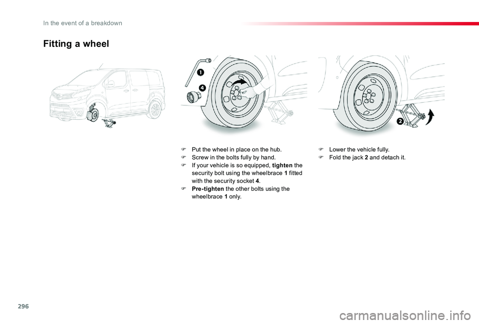 TOYOTA PROACE VERSO 2020  Owners Manual 296
Fitting a wheel
F Put the wheel in place on the hub.F Screw in the bolts fully by hand.F If your vehicle is so equipped, tighten the security bolt using the wheelbrace 1 fitted with the security s