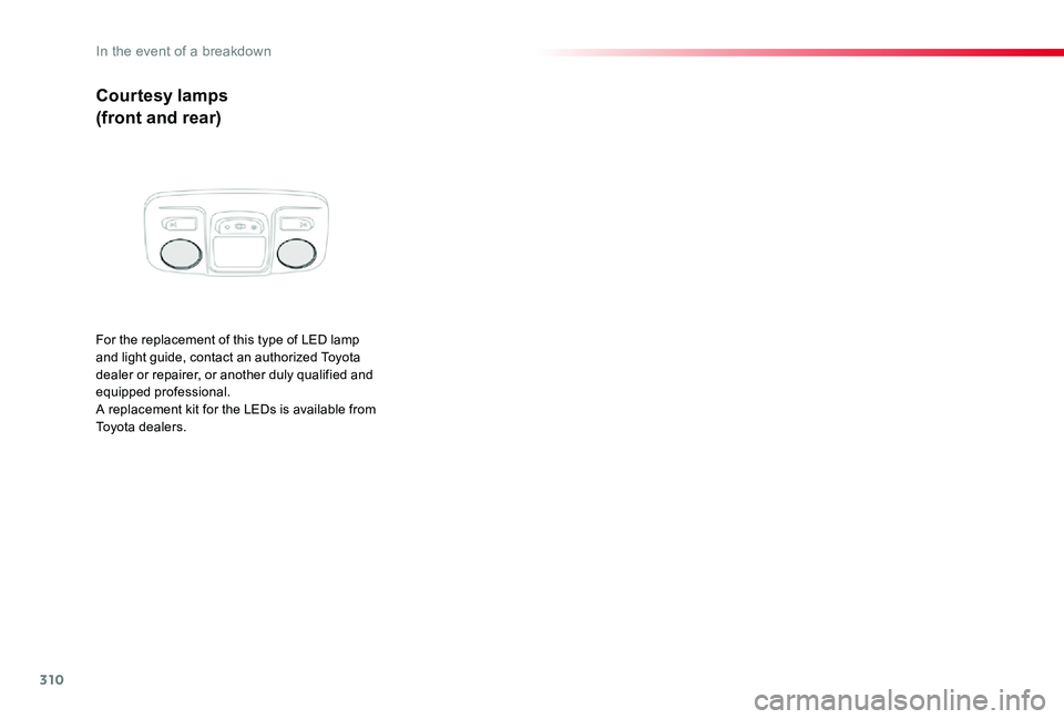 TOYOTA PROACE VERSO 2020  Owners Manual 310
Courtesy lamps
(front and rear)
For the replacement of this type of LED lamp and light guide, contact an authorized Toyota dealer or repairer, or another duly qualified and equipped professional.A