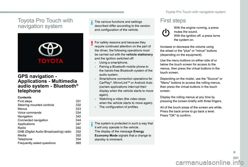 TOYOTA PROACE VERSO 2020  Owners Manual 331
Toyota Pro Touch with 
navigation system
GPS navigation - 
Applications - Multimedia 
audio system - Bluetooth® 
telephone
The various functions and settings described differ according to the ver