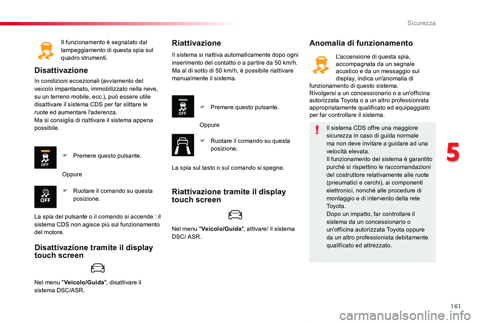 TOYOTA PROACE VERSO 2020  Manuale duso (in Italian) 161
Proace_Verso_IT_Chap05_securite_ed01-2019
Il funzionamento è segnalato dal lampeggiamento di questa spia sul quadro strumenti.
Disattivazione
In condizioni eccezionali (avviamento del veicolo imp