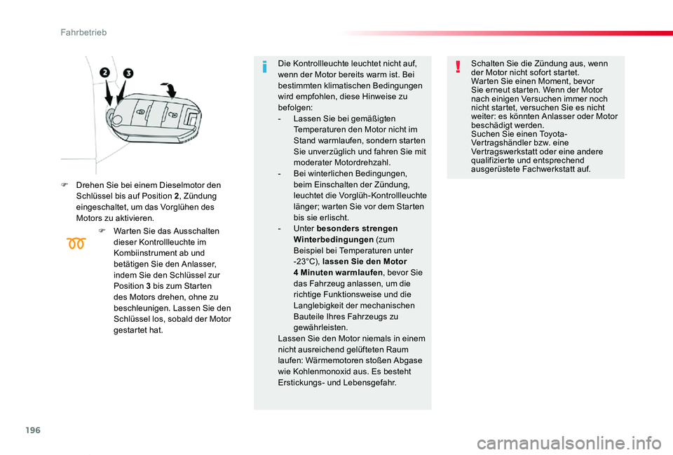 TOYOTA PROACE VERSO 2020  Betriebsanleitungen (in German) 196
Proace_Verso_de_Chap06_conduite_ed2019_V02
F Drehen Sie bei einem Dieselmotor den Schlüssel bis auf Position 2, Zündung eingeschaltet, um das Vorglühen des Motors zu aktivieren.
F Warten Sie da