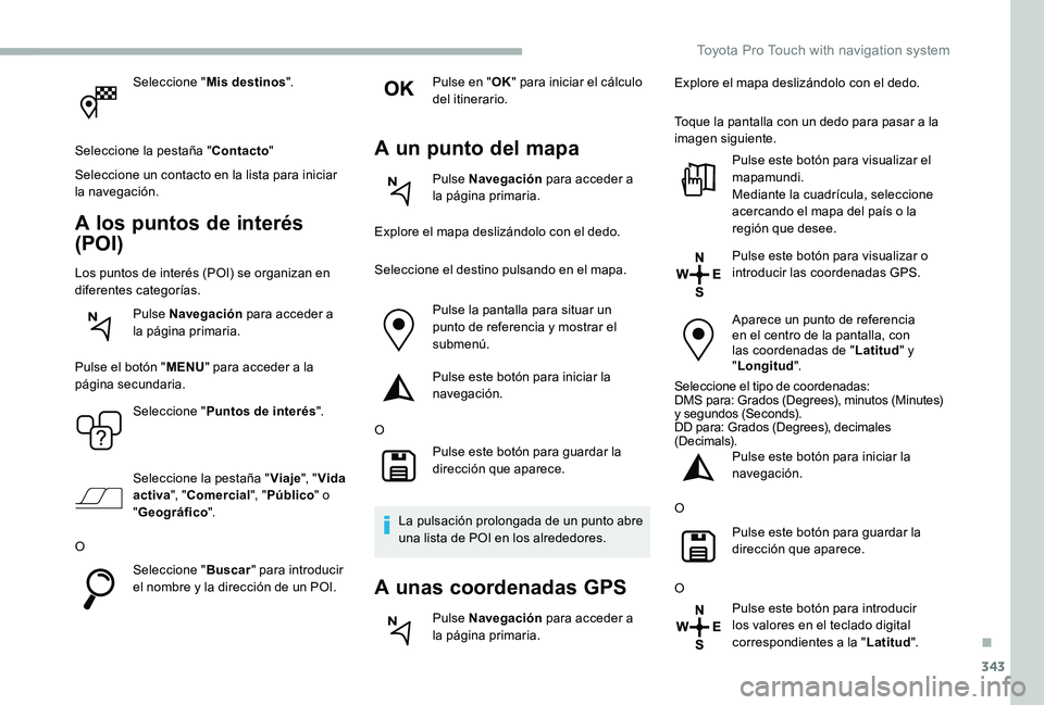 TOYOTA PROACE VERSO 2020 Manuale de Empleo (in Spanish) 343
Seleccione "Mis destinos".
Seleccione la pestaña "Contacto"
Seleccione un contacto en la lista para iniciar la navegación.
A los puntos de interés
(POI)
Los puntos de interés TOYOTA PROACE VERSO 2020 Manuale de Empleo (in Spanish) 343
Seleccione "Mis destinos".
Seleccione la pestaña "Contacto"
Seleccione un contacto en la lista para iniciar la navegación.
A los puntos de interés
(POI)
Los puntos de interés