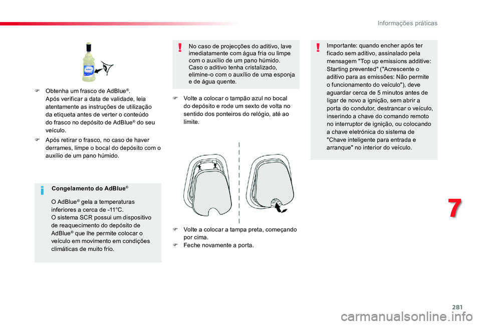TOYOTA PROACE VERSO 2020  Manual de utilização (in Portuguese) 281
F Após retirar o frasco, no caso de haver derrames, limpe o bocal do depósito com o auxílio de um pano húmido.
No caso de projecções do aditivo, lave imediatamente com água fria ou limpe co