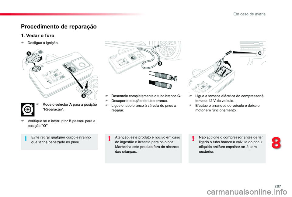 TOYOTA PROACE VERSO 2020  Manual de utilização (in Portuguese) 287
ProaceVerso_pt_Chap08_En-cas-de-panne_ed2019_V02
Procedimento de reparação
1. Vedar o furo
F Desenrole completamente o tubo branco G.F Desaperte o bujão do tubo branco.F Ligue o tubo branco à 