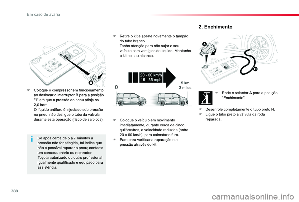 TOYOTA PROACE VERSO 2020  Manual de utilização (in Portuguese) 288
ProaceVerso_pt_Chap08_En-cas-de-panne_ed2019_V02
Se após cerca de 5 a 7 minutos a pressão não for atingida, tal indica que não é possível reparar o pneu; contacte um concessionário ou repar