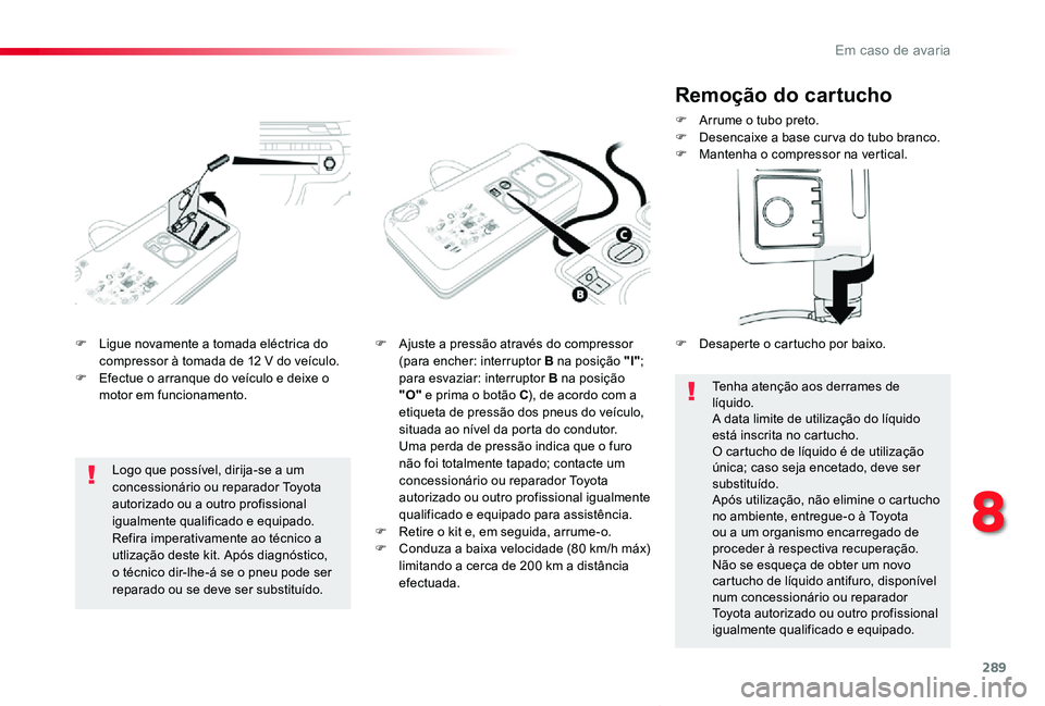 TOYOTA PROACE VERSO 2020  Manual de utilização (in Portuguese) 289
ProaceVerso_pt_Chap08_En-cas-de-panne_ed2019_V02
F Ligue novamente a tomada eléctrica do compressor à tomada de 12 V do veículo.F Efectue o arranque do veículo e deixe o motor em funcionamento
