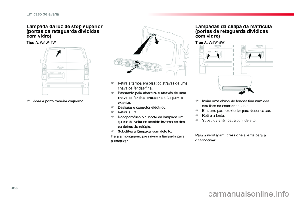 TOYOTA PROACE VERSO 2020 Manual de utilização (in Portuguese) 306
ProaceVerso_pt_Chap08_En-cas-de-panne_ed2019_V02
Lâmpadas da chapa da matrícula (portas da retaguarda divididas com vidro)
Tipo A, W5W-5W
F Retire a tampa em plástico através de uma chave de f TOYOTA PROACE VERSO 2020 Manual de utilização (in Portuguese) 306
ProaceVerso_pt_Chap08_En-cas-de-panne_ed2019_V02
Lâmpadas da chapa da matrícula (portas da retaguarda divididas com vidro)
Tipo A, W5W-5W
F Retire a tampa em plástico através de uma chave de f