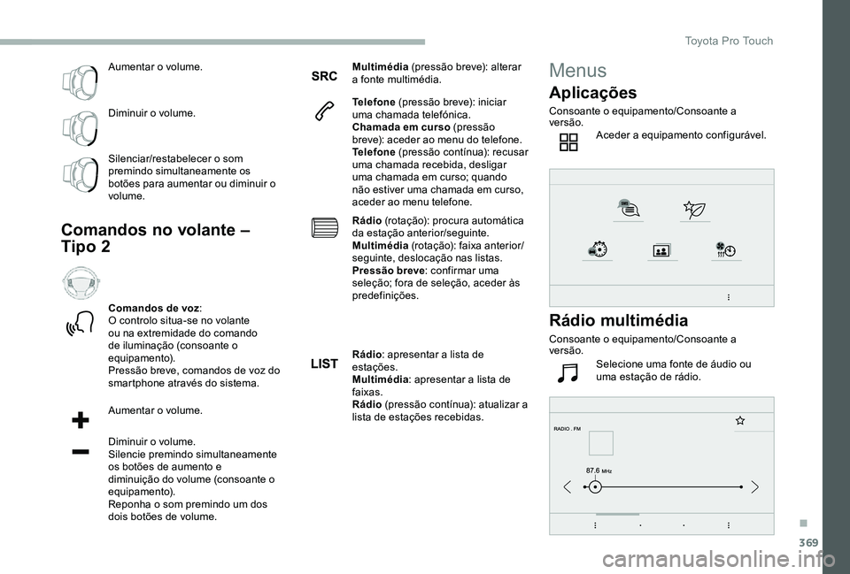 TOYOTA PROACE VERSO 2020 Manual de utilização (in Portuguese) 369
Aumentar o volume.
Diminuir o volume.
Silenciar/restabelecer o som premindo simultaneamente os botões para aumentar ou diminuir o volume.
Comandos no volante –
Tipo 2
Comandos de voz:O control TOYOTA PROACE VERSO 2020 Manual de utilização (in Portuguese) 369
Aumentar o volume.
Diminuir o volume.
Silenciar/restabelecer o som premindo simultaneamente os botões para aumentar ou diminuir o volume.
Comandos no volante –
Tipo 2
Comandos de voz:O control