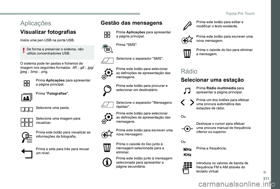 TOYOTA PROACE VERSO 2020 Manual de utilização (in Portuguese) 371
Aplicações
Visualizar fotografias
Insira uma pen USB na porta USB.
De forma a preser var o sistema, não utilize concentradores USB.
O sistema pode ler pastas e ficheiros de imagem nos seguintes TOYOTA PROACE VERSO 2020 Manual de utilização (in Portuguese) 371
Aplicações
Visualizar fotografias
Insira uma pen USB na porta USB.
De forma a preser var o sistema, não utilize concentradores USB.
O sistema pode ler pastas e ficheiros de imagem nos seguintes