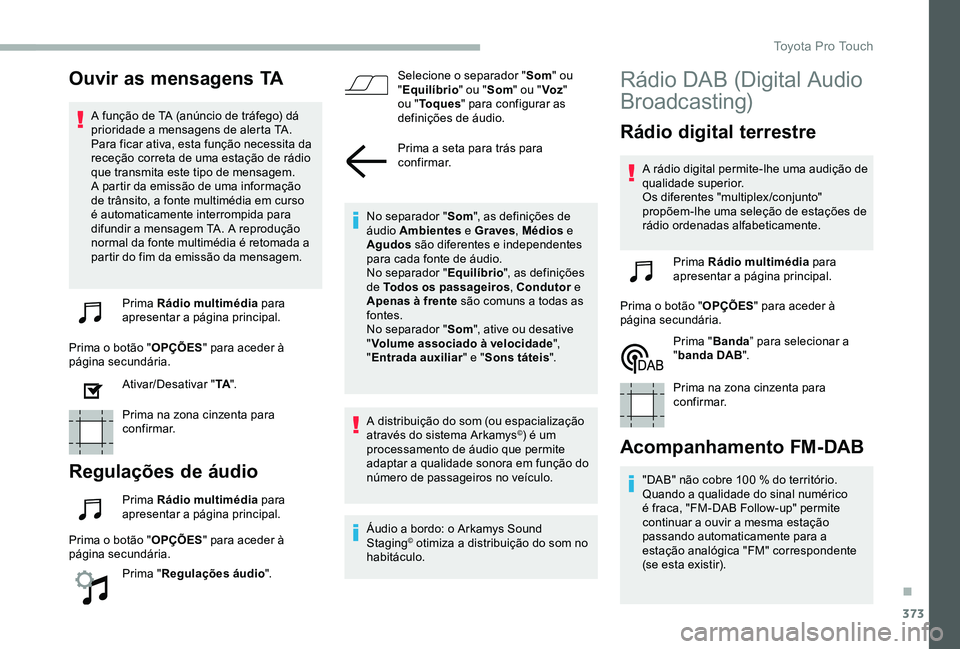TOYOTA PROACE VERSO 2020 Manual de utilização (in Portuguese) 373
Ouvir as mensagens TA
A função de TA (anúncio de tráfego) dá prioridade a mensagens de alerta TA. Para ficar ativa, esta função necessita da receção correta de uma estação de rádio que TOYOTA PROACE VERSO 2020 Manual de utilização (in Portuguese) 373
Ouvir as mensagens TA
A função de TA (anúncio de tráfego) dá prioridade a mensagens de alerta TA. Para ficar ativa, esta função necessita da receção correta de uma estação de rádio que