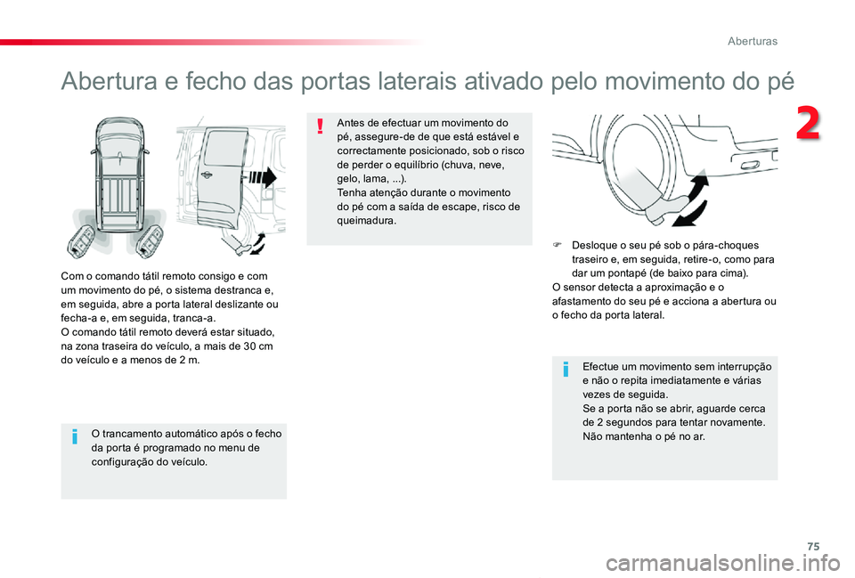 TOYOTA PROACE VERSO 2020  Manual de utilização (in Portuguese) 75
ProaceVerso_pt_Chap02_ouvertures_ed2019_V02
O trancamento automático após o fecho da porta é programado no menu de configuração do veículo.
Abertura e fecho das portas laterais ativado pelo m