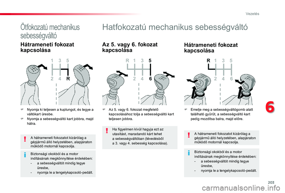 TOYOTA PROACE VERSO 2020  Kezelési útmutató (in Hungarian) 203
Proace verso_hu_Chap06_conduite_ed01-2019
A hátrameneti fokozatot kizárólag a gépjármű álló helyzetében, alapjáraton működő motornál kapcsolja.
Biztonsági okokból és a motor indí