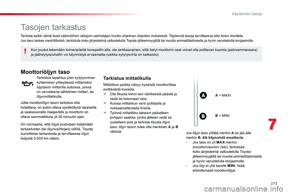 TOYOTA PROACE VERSO 2020 Omistajan Käsikirja (in Finnish) 273
Tasojen tarkastus
Kun joudut tekemään toimenpiteitä konepellin alla, ole tarkkaavainen, sillä tietyt moottorin osat voivat olla polttavan kuumia (palovammavaara) ja jäähdytyspuhallin voi kä TOYOTA PROACE VERSO 2020 Omistajan Käsikirja (in Finnish) 273
Tasojen tarkastus
Kun joudut tekemään toimenpiteitä konepellin alla, ole tarkkaavainen, sillä tietyt moottorin osat voivat olla polttavan kuumia (palovammavaara) ja jäähdytyspuhallin voi kä