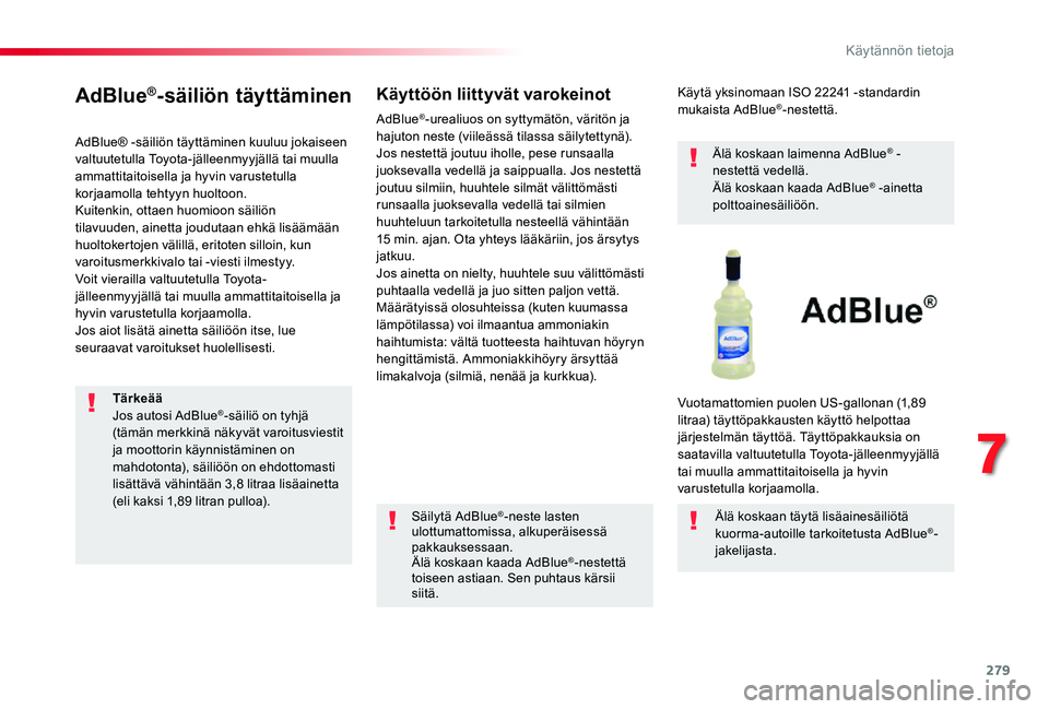 TOYOTA PROACE VERSO 2020 Omistajan Käsikirja (in Finnish) 279
AdBlue®-säiliön täyttäminen
AdBlue® -säiliön täyttäminen kuuluu jokaiseen valtuutetulla Toyota-jälleenmyyjällä tai muulla ammattitaitoisella ja hyvin varustetulla korjaamolla tehtyyn TOYOTA PROACE VERSO 2020 Omistajan Käsikirja (in Finnish) 279
AdBlue®-säiliön täyttäminen
AdBlue® -säiliön täyttäminen kuuluu jokaiseen valtuutetulla Toyota-jälleenmyyjällä tai muulla ammattitaitoisella ja hyvin varustetulla korjaamolla tehtyyn