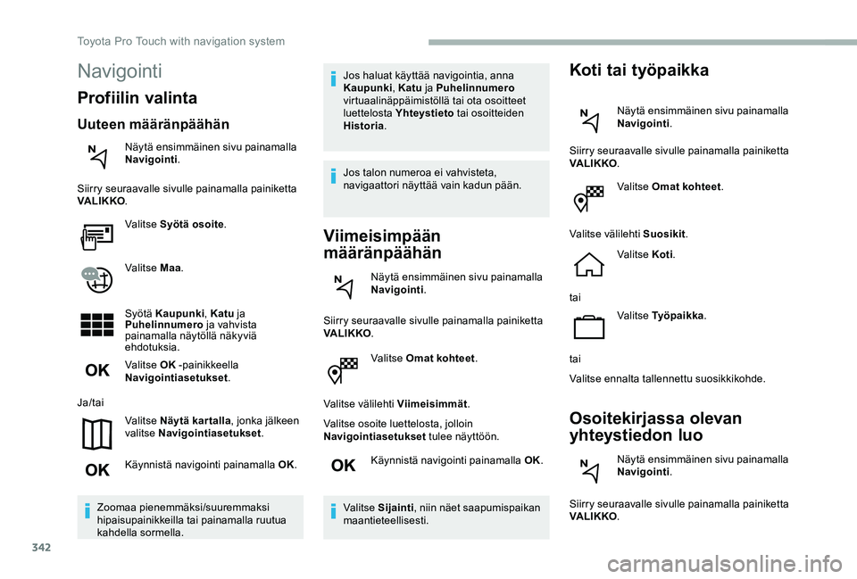 TOYOTA PROACE VERSO 2020 Omistajan Käsikirja (in Finnish) 342
Valitse Omat kohteet.
Valitse välilehti Viimeisimmät.
Valitse osoite luettelosta, jolloin Navigointiasetukset tulee näyttöön.
Käynnistä navigointi painamalla OK.
Valitse Sijainti, niin näe TOYOTA PROACE VERSO 2020 Omistajan Käsikirja (in Finnish) 342
Valitse Omat kohteet.
Valitse välilehti Viimeisimmät.
Valitse osoite luettelosta, jolloin Navigointiasetukset tulee näyttöön.
Käynnistä navigointi painamalla OK.
Valitse Sijainti, niin näe