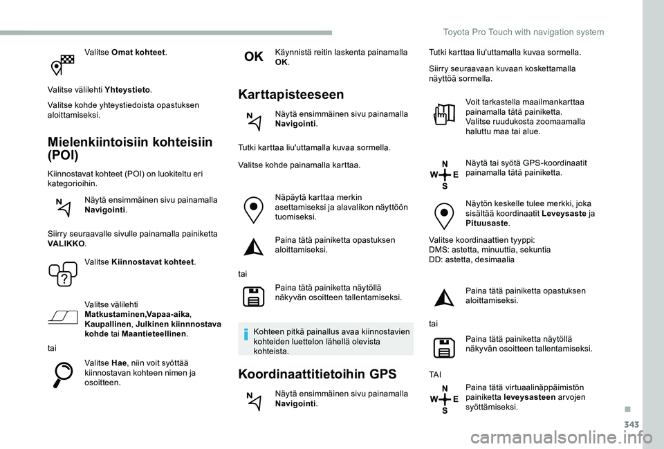 TOYOTA PROACE VERSO 2020 Omistajan Käsikirja (in Finnish) 343
Valitse Omat kohteet.
Valitse välilehti Yhteystieto.
Valitse kohde yhteystiedoista opastuksen aloittamiseksi.
Mielenkiintoisiin kohteisiin
(POI)
Kiinnostavat kohteet (POI) on luokiteltu eri kate TOYOTA PROACE VERSO 2020 Omistajan Käsikirja (in Finnish) 343
Valitse Omat kohteet.
Valitse välilehti Yhteystieto.
Valitse kohde yhteystiedoista opastuksen aloittamiseksi.
Mielenkiintoisiin kohteisiin
(POI)
Kiinnostavat kohteet (POI) on luokiteltu eri kate
