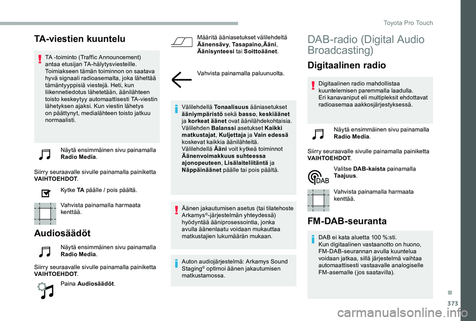 TOYOTA PROACE VERSO 2020 Omistajan Käsikirja (in Finnish) 373
TA-viestien kuuntelu
TA -toiminto (Traffic Announcement) antaa etusijan TA-hälytysviesteille. Toimiakseen tämän toiminnon on saatava hyvä signaali radioasemalta, joka lähettää tämäntyyppi TOYOTA PROACE VERSO 2020 Omistajan Käsikirja (in Finnish) 373
TA-viestien kuuntelu
TA -toiminto (Traffic Announcement) antaa etusijan TA-hälytysviesteille. Toimiakseen tämän toiminnon on saatava hyvä signaali radioasemalta, joka lähettää tämäntyyppi