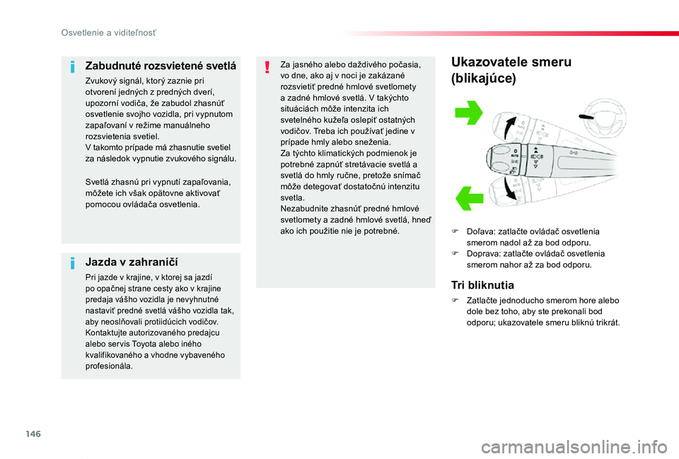TOYOTA PROACE VERSO 2020  Návod na použitie (in Slovakian) 146
Proace Verso_sk_Chap04_eclairage-et-visibilite_ed2019_V02
Ukazovatele smeru
(blikajúce)
F Doľava: zatlačte ovládač osvetlenia smerom nadol až za bod odporu.F Doprava: zatlačte ovládač osv