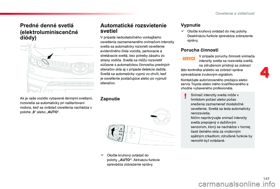TOYOTA PROACE VERSO 2020  Návod na použitie (in Slovakian) 147
Proace Verso_sk_Chap04_eclairage-et-visibilite_ed2019_V02
Predné denné svetlá
(elektroluminiscenčné 
diódy)
Ak je vaše vozidlo vybavené dennými svetlami, rozsvietia sa automaticky pri na