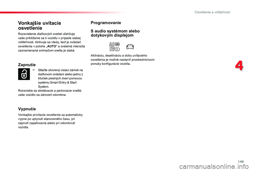 TOYOTA PROACE VERSO 2020  Návod na použitie (in Slovakian) 149
Proace Verso_sk_Chap04_eclairage-et-visibilite_ed2019_V02
Vonkajšie uvítacie 
osvetlenie
Rozsvietenie diaľkových svetiel uľahčuje vaše priblíženie sa k vozidlu v prípade slabej viditeľn