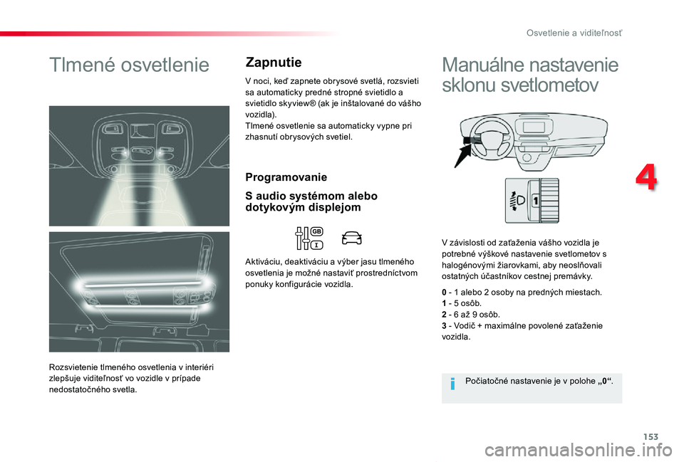 TOYOTA PROACE VERSO 2020  Návod na použitie (in Slovakian) 153
Proace Verso_sk_Chap04_eclairage-et-visibilite_ed2019_V02
Programovanie
Tlmené osvetlenie
Rozsvietenie tlmeného osvetlenia v interiéri zlepšuje viditeľnosť vo vozidle v prípade nedostatočn