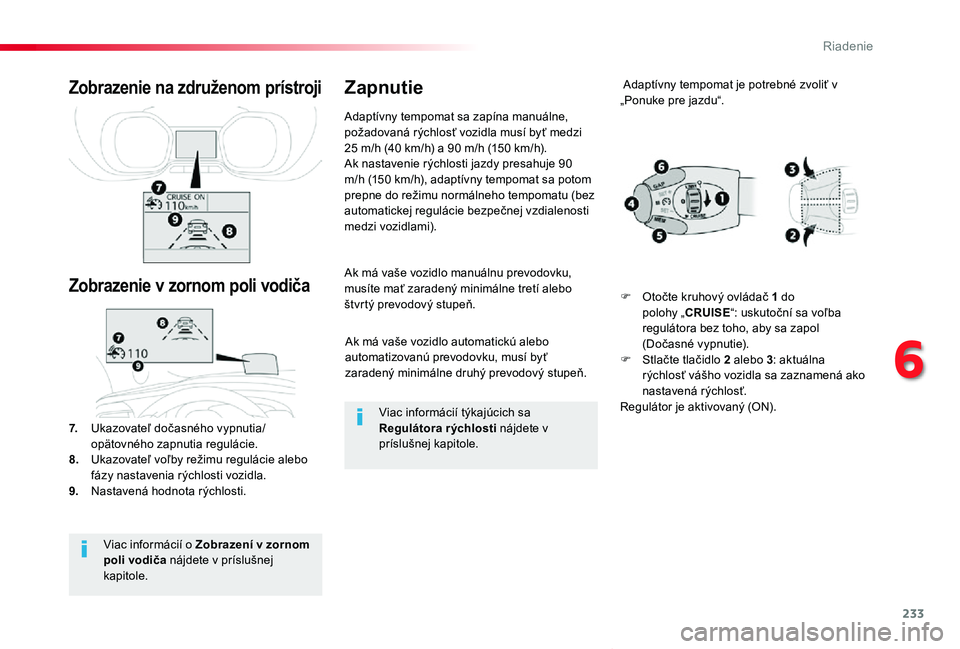 TOYOTA PROACE VERSO 2020  Návod na použitie (in Slovakian) 233
Proace Verso_sk_Chap06_conduite_ed2019_V02
Ak má vaše vozidlo automatickú alebo automatizovanú prevodovku, musí byť zaradený minimálne druhý prevodový stupeň.
Ak má vaše vozidlo manu