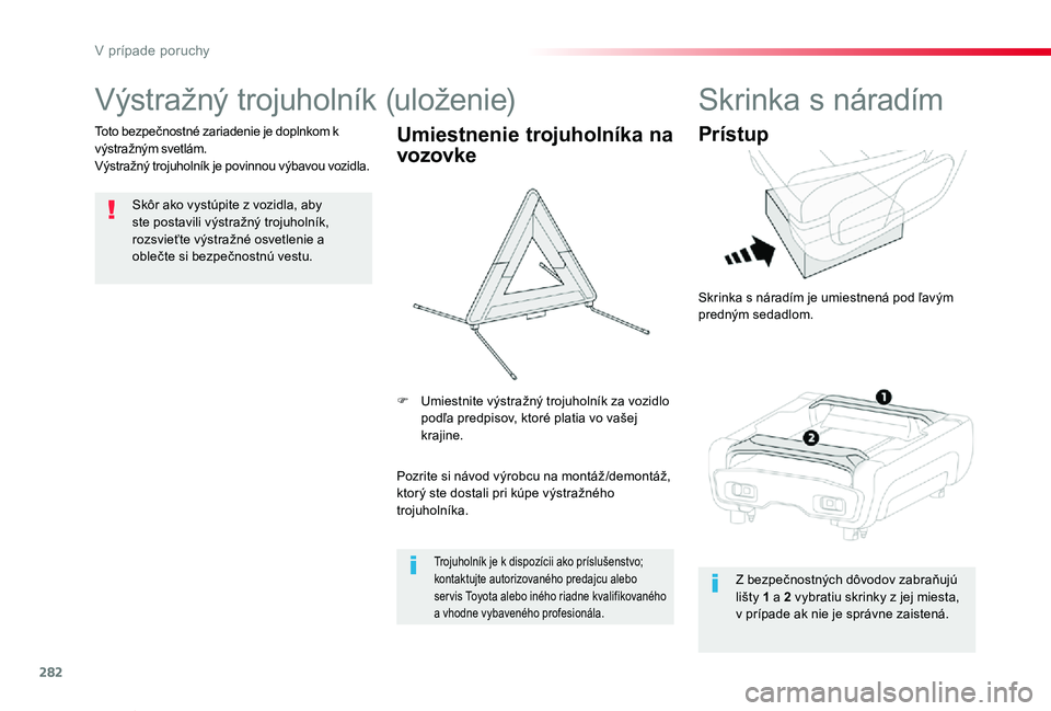 TOYOTA PROACE VERSO 2020  Návod na použitie (in Slovakian) 282
Proace Verso_sk_Chap08_En-cas-de-panne_ed2019_V02
Výstražný trojuholník (uloženie)
Skôr ako vystúpite z vozidla, aby ste postavili výstražný trojuholník, rozsvieťte výstražné osvetl