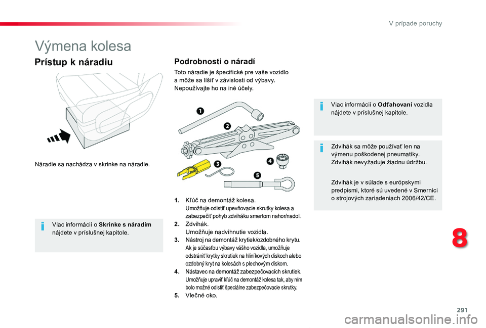 TOYOTA PROACE VERSO 2020  Návod na použitie (in Slovakian) 291
Proace Verso_sk_Chap08_En-cas-de-panne_ed2019_V02
Výmena kolesa
Náradie sa nachádza v skrinke na náradie.
Prístup k náradiu
1. Kľúč na demontáž kolesa. Umožňuje odistiť upevňovacie 