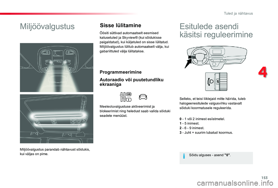 TOYOTA PROACE VERSO 2020  Kasutusjuhend (in Estonian) 153
Proace verso_et_Chap04_eclairage-et-visibilite_ed2019_V02
Programmeerimine
Miljöövalgustus
Miljöövalgustus parandab nähtavust sõidukis, kui väljas on pime.
Öösiti süttivad automaatselt e