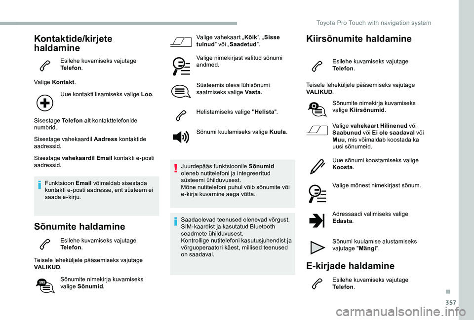 TOYOTA PROACE VERSO 2020 Kasutusjuhend (in Estonian) 357
Kontaktide/kirjete
haldamine
Esilehe kuvamiseks vajutage Telefon.
Valige Kontakt.
Uue kontakti lisamiseks valige Loo.
Sisestage Telefon alt kontakttelefonide numbrid.
Sisestage vahekaardil Aadres TOYOTA PROACE VERSO 2020 Kasutusjuhend (in Estonian) 357
Kontaktide/kirjete
haldamine
Esilehe kuvamiseks vajutage Telefon.
Valige Kontakt.
Uue kontakti lisamiseks valige Loo.
Sisestage Telefon alt kontakttelefonide numbrid.
Sisestage vahekaardil Aadres
