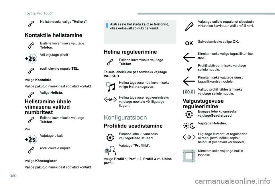 TOYOTA PROACE VERSO 2020  Kasutusjuhend (in Estonian) 380
Helistamiseks valige ''Helista".
Kontaktile helistamine
Esilehe kuvamiseks vajutage Telefon.
Või vajutage pikalt
roolil olevale nupule TEL.
Valige Kontaktid.
Valige pakutud nimekirjas