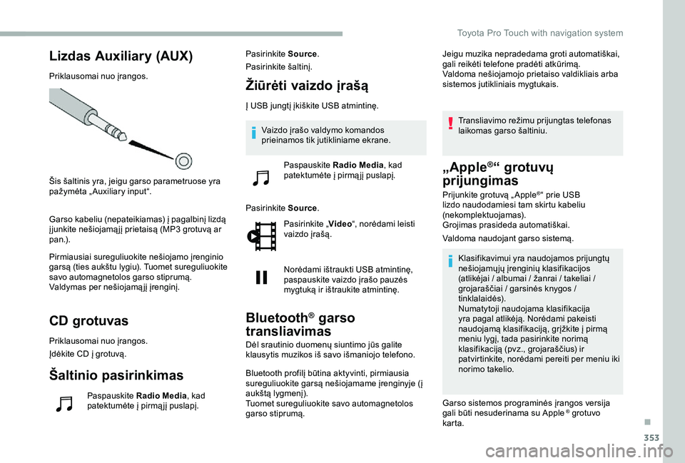 TOYOTA PROACE VERSO 2020 Eksploatavimo vadovas (in Lithuanian) 353
Lizdas Auxiliary (AUX)
Priklausomai nuo įrangos.
Šis šaltinis yra, jeigu garso parametruose yra pažymėta „ Auxiliary input“.
Garso kabeliu (nepateikiamas) į pagalbinį lizdą į junkite TOYOTA PROACE VERSO 2020 Eksploatavimo vadovas (in Lithuanian) 353
Lizdas Auxiliary (AUX)
Priklausomai nuo įrangos.
Šis šaltinis yra, jeigu garso parametruose yra pažymėta „ Auxiliary input“.
Garso kabeliu (nepateikiamas) į pagalbinį lizdą į junkite