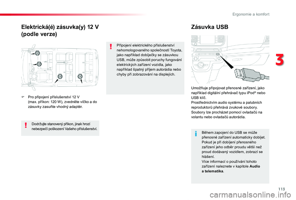 TOYOTA PROACE VERSO 2020  Návod na použití (in Czech) 113
Proace verso_cs_Chap03_ergonomie-et-confort_ed01-2019
Elektrická(é) zásuvka(y) 12 V
(podle verze)
Zásuvka USB
F Pro připojení příslušenství 12 V (max. příkon: 120 W), zvedněte víčko