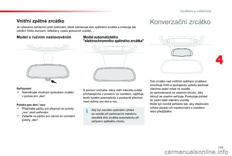 TOYOTA PROACE VERSO 2020  Návod na použití (in Czech) 143
Proace verso_cs_Chap04_eclairage-et-visibilite_ed01-2019
Vnitřní zpětné zrcátko
Je vybaveno zařízením proti oslňování, které zatmavuje sklo zpětného zrcátka a omezuje tak oslnění 